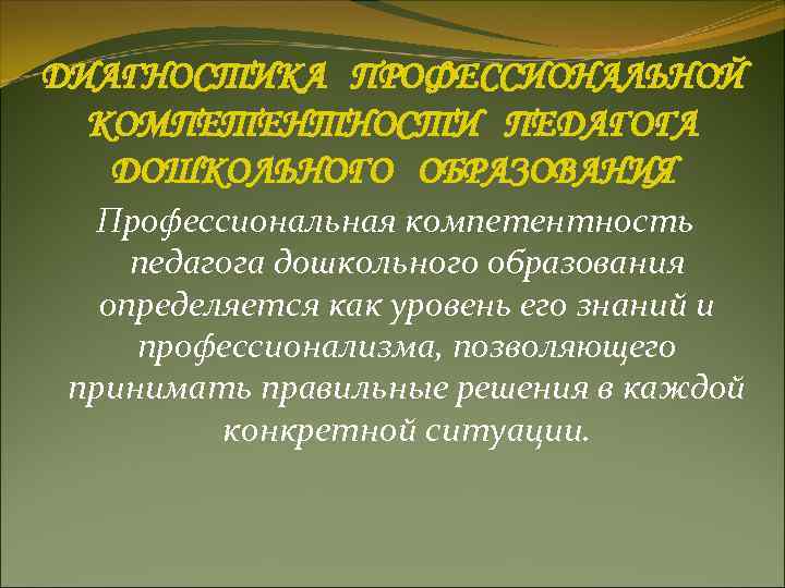 ДИАГНОСТИКА ПРОФЕССИОНАЛЬНОЙ КОМПЕТЕНТНОСТИ ПЕДАГОГА ДОШКОЛЬНОГО ОБРАЗОВАНИЯ Профессиональная компетентность педагога дошкольного образования ДИАГНОСТИКА ПРОФЕССИОНАЛЬНОЙ КОМПЕТЕНТНОСТИ ПЕДАГОГА ДОШКОЛЬНОГО ОБРАЗОВАНИЯ Профессиональная компетентность педагога дошкольного образования