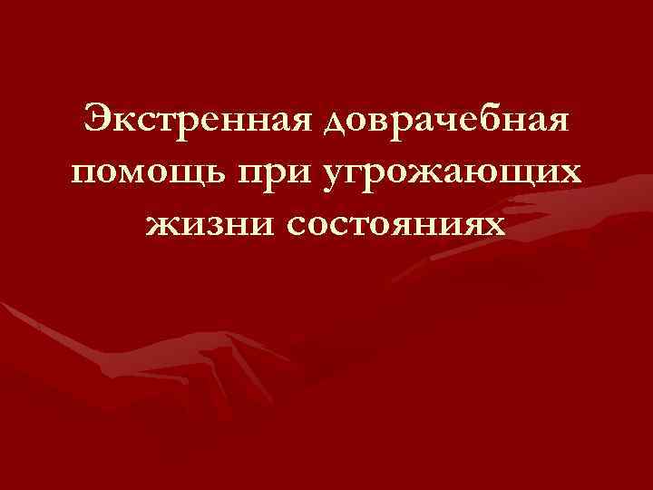 Экстренная доврачебная помощь при угрожающих жизни состояниях 