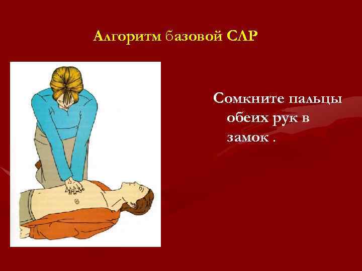 Алгоритм базовой СЛР Сомкните пальцы обеих рук в замок. 