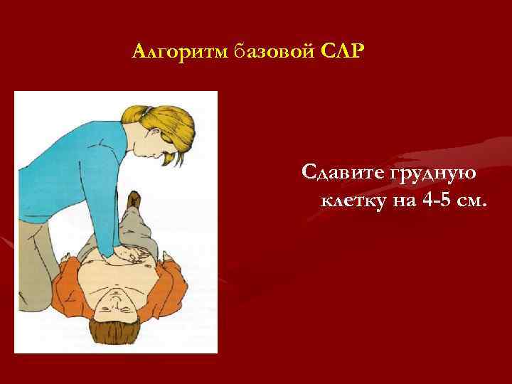 Алгоритм базовой СЛР Сдавите грудную клетку на 4 -5 см. 