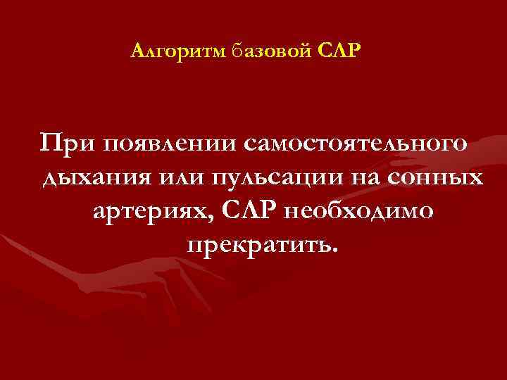 Алгоритм базовой СЛР При появлении самостоятельного дыхания или пульсации на сонных артериях, СЛР необходимо