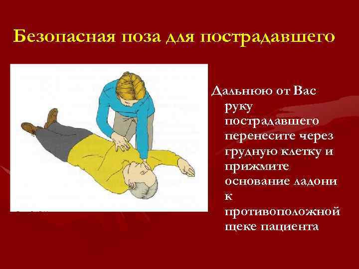 Безопасная поза для пострадавшего Дальнюю от Вас руку пострадавшего перенесите через грудную клетку и