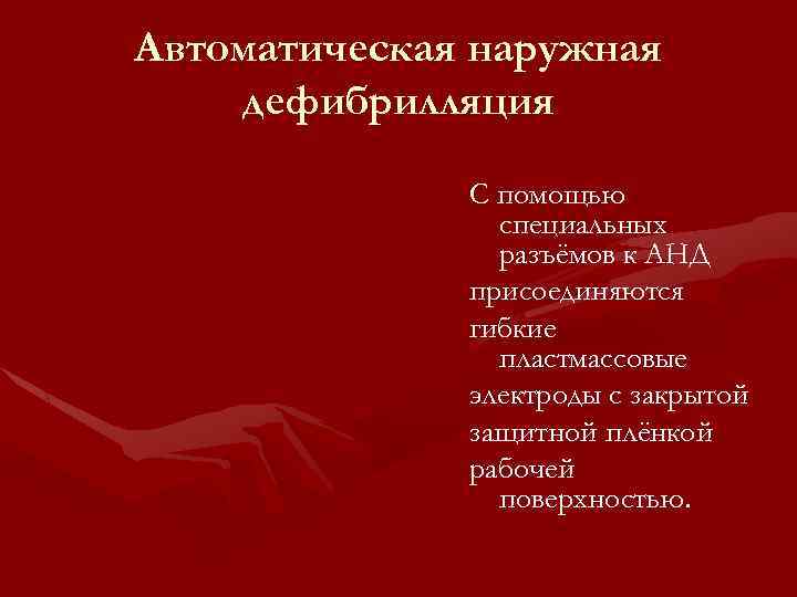 Автоматическая наружная дефибрилляция С помощью специальных разъёмов к АНД присоединяются гибкие пластмассовые электроды с