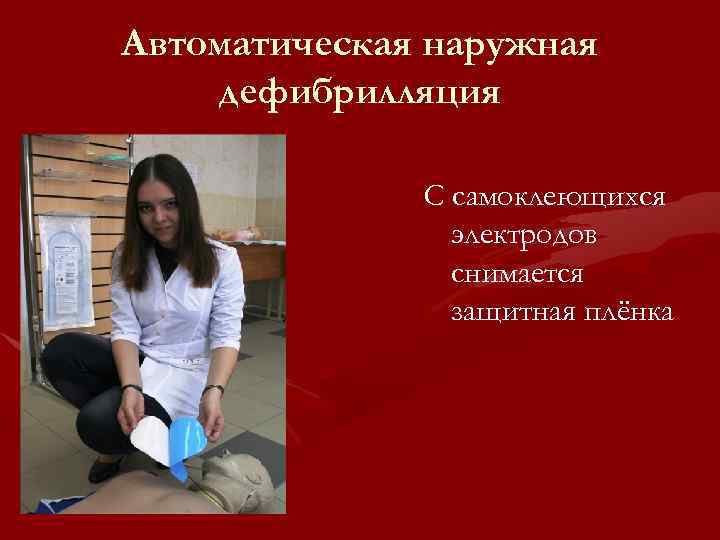 Автоматическая наружная дефибрилляция С самоклеющихся электродов снимается защитная плёнка 