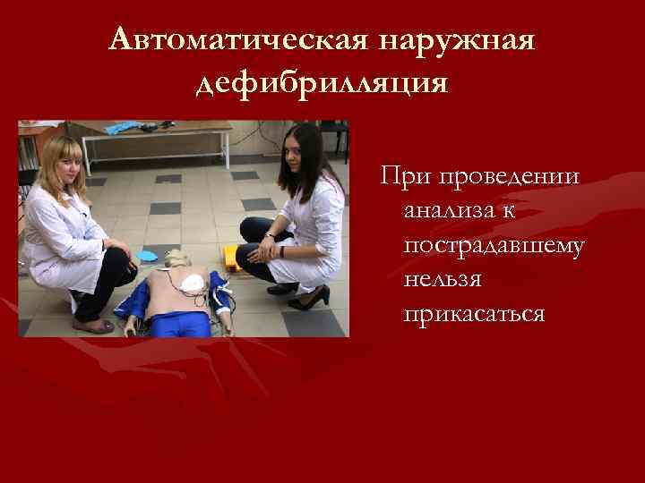 Автоматическая наружная дефибрилляция При проведении анализа к пострадавшему нельзя прикасаться 