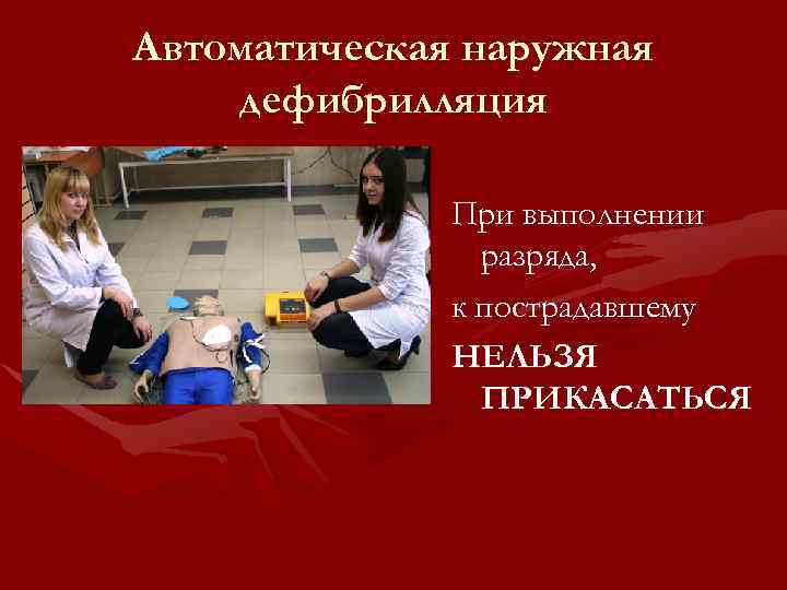 Автоматическая наружная дефибрилляция При выполнении разряда, к пострадавшему НЕЛЬЗЯ ПРИКАСАТЬСЯ 