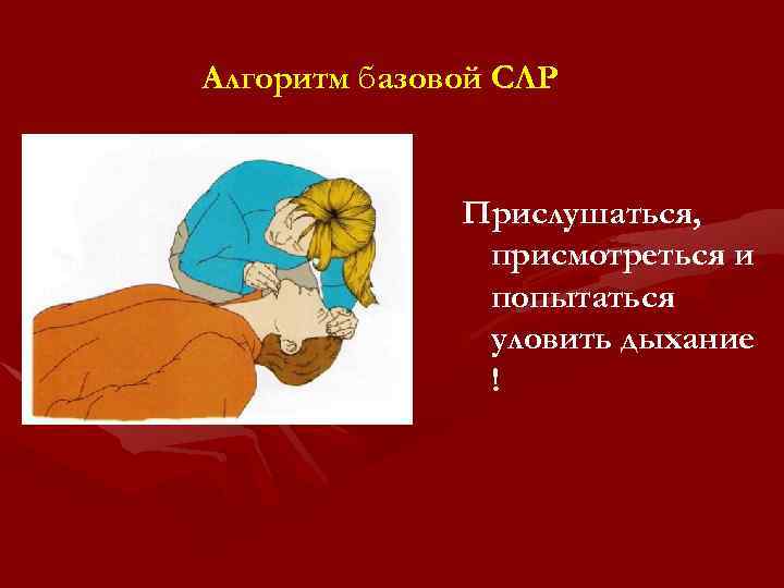 Алгоритм базовой СЛР Прислушаться, присмотреться и попытаться уловить дыхание ! 