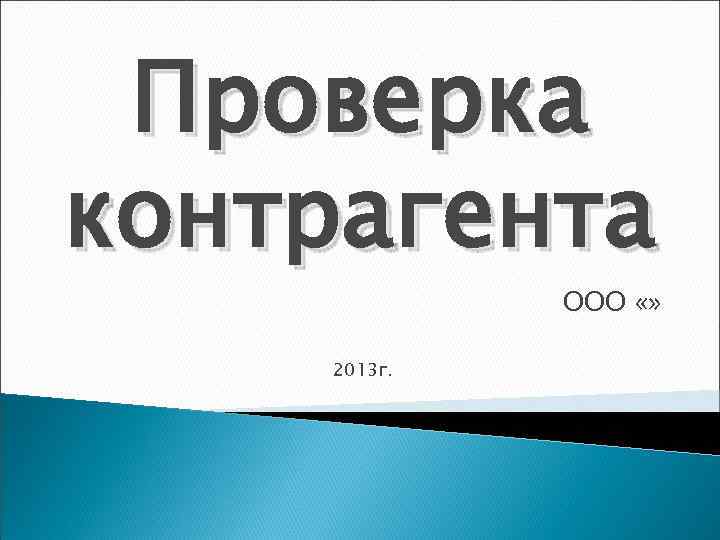  Проверка контрагента   ООО «»  2013 г. 