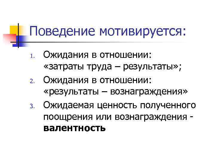 Поведение мотивируется: 1. Ожидания в отношении: «затраты труда – результаты» ; 2. Поведение мотивируется: 1. Ожидания в отношении: «затраты труда – результаты» ; 2.