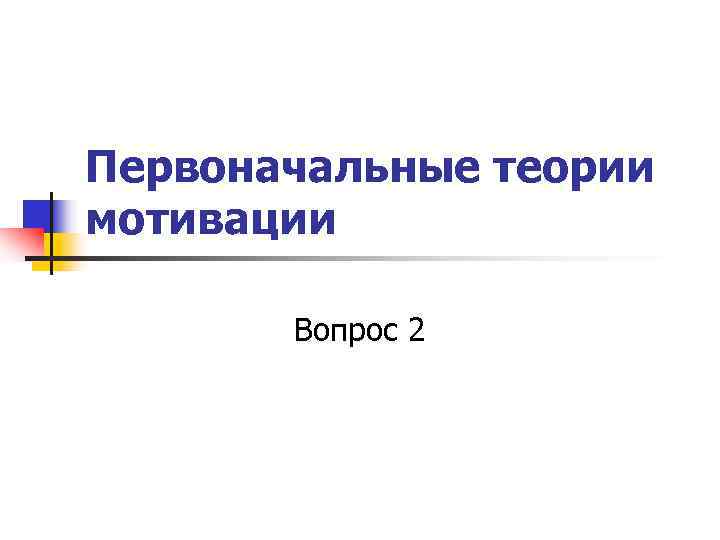 Первоначальные теории мотивации Вопрос 2 Первоначальные теории мотивации Вопрос 2