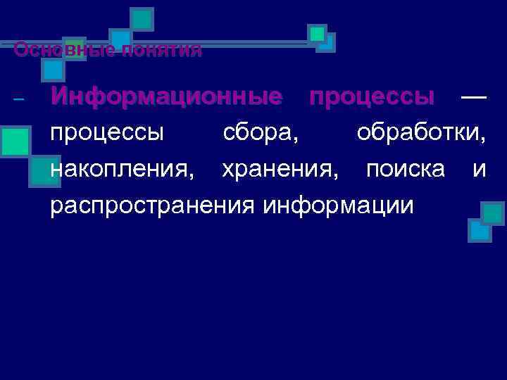 Основные понятия – Информационные процессы — процессы сбора, обработки, накопления, хранения, поиска и распространения