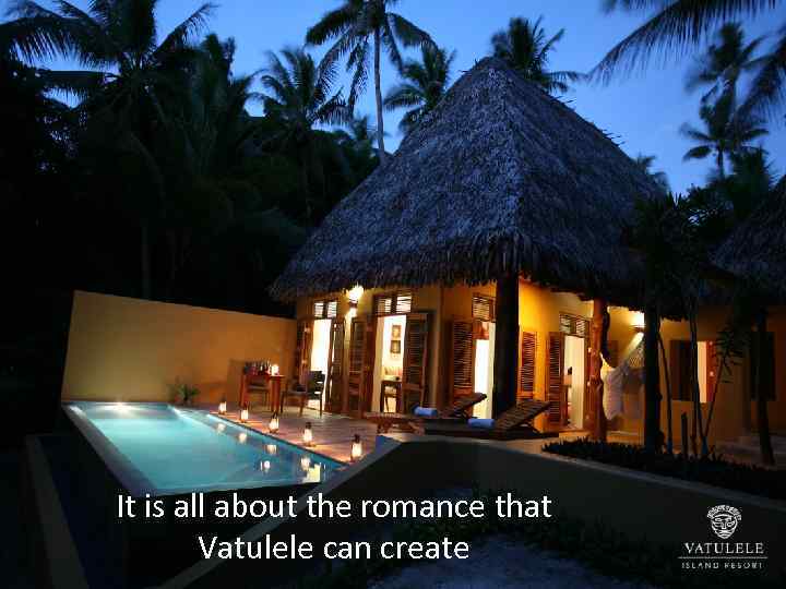 It is all about the romance that Vatulele can create 