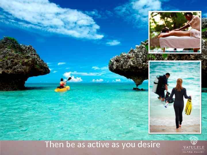 Then be as active as you desire 