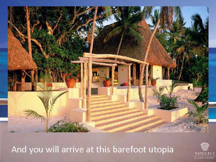 And you will arrive at this barefoot utopia 