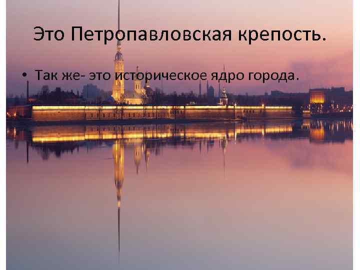  Это Петропавловская крепость.  • Так же- это историческое ядро города.  