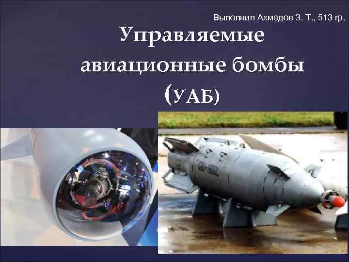    Выполнил Ахмедов З. Т. , 513 гр. Управляемые авиационные бомбы 