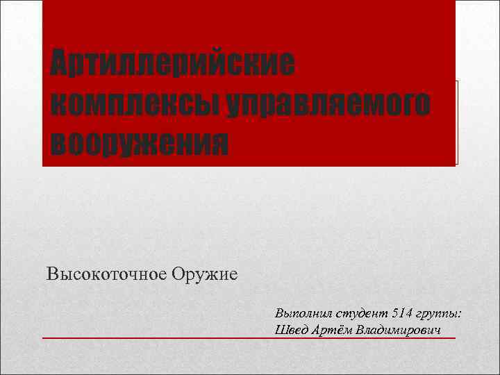 Артиллерийские комплексы управляемого вооружения  Высокоточное Оружие    Выполнил студент 514 группы: