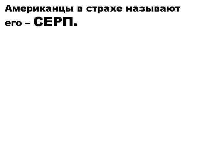 Американцы в страхе называют его – СЕРП. 
