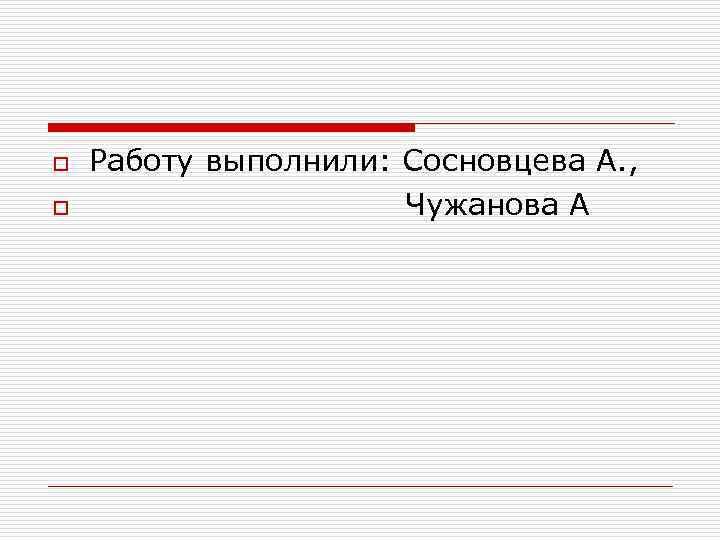 o  Работу выполнили: Сосновцева А. , o     Чужанова А