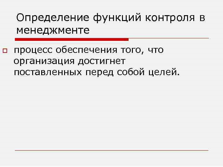   Определение функций контроля в менеджменте o  процесс обеспечения того, что организация
