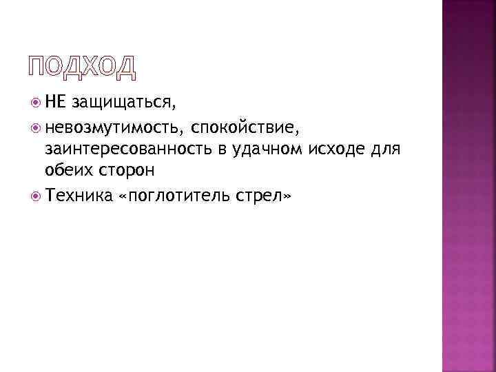  НЕ защищаться,  невозмутимость, спокойствие,  заинтересованность в удачном исходе для  обеих