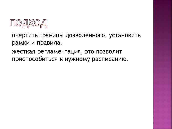 очертить границы дозволенного, установить рамки и правила. жесткая регламентация, это позволит приспособиться к нужному