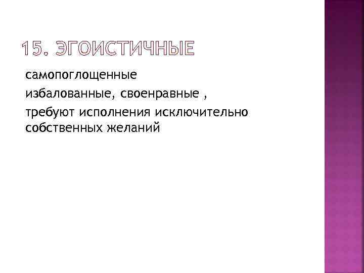 самопоглощенные избалованные, своенравные , требуют исполнения исключительно собственных желаний 