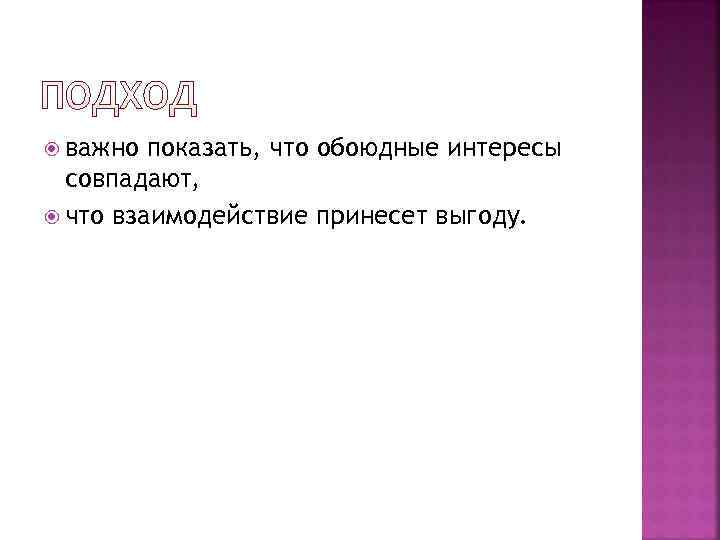  важно показать, что обоюдные интересы  совпадают,  что взаимодействие принесет выгоду. 