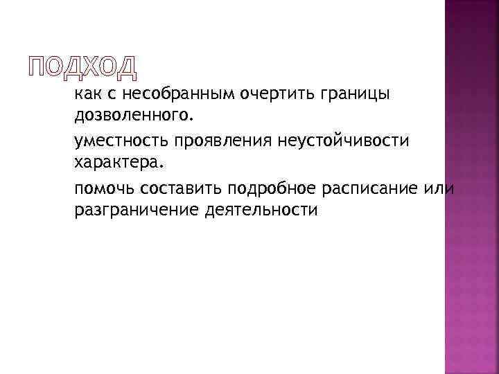 как с несобранным очертить границы дозволенного. уместность проявления неустойчивости характера. помочь составить подробное расписание