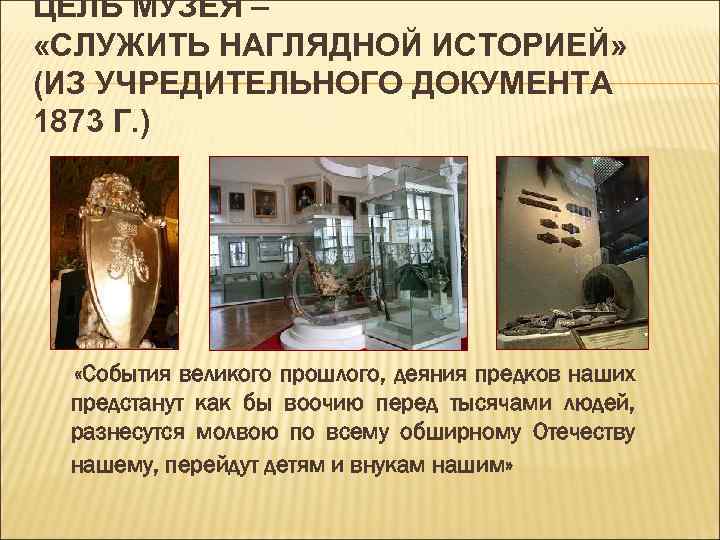 ЦЕЛЬ МУЗЕЯ – «СЛУЖИТЬ НАГЛЯДНОЙ ИСТОРИЕЙ» (ИЗ УЧРЕДИТЕЛЬНОГО ДОКУМЕНТА 1873 Г. ) «События великого