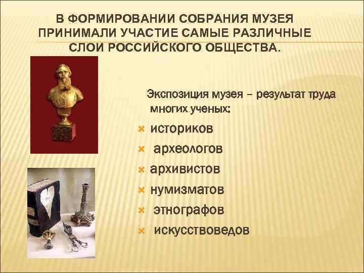 В ФОРМИРОВАНИИ СОБРАНИЯ МУЗЕЯ ПРИНИМАЛИ УЧАСТИЕ САМЫЕ РАЗЛИЧНЫЕ СЛОИ РОССИЙСКОГО ОБЩЕСТВА. Экспозиция музея –