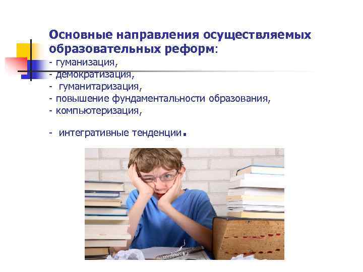 Основные направления осуществляемых образовательных реформ: гуманизация, демократизация,  гуманитаризация, повышение фундаментальности образования, компьютеризация, интегративные