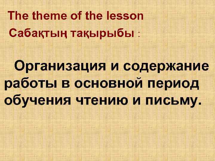 The theme of the lesson Сабақтың тақырыбы :  Организация и содержание работы в