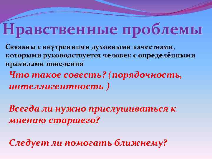 Нравственные проблемы Связаны с внутренними духовными качествами, которыми руководствуется человек с определёнными правилами поведения