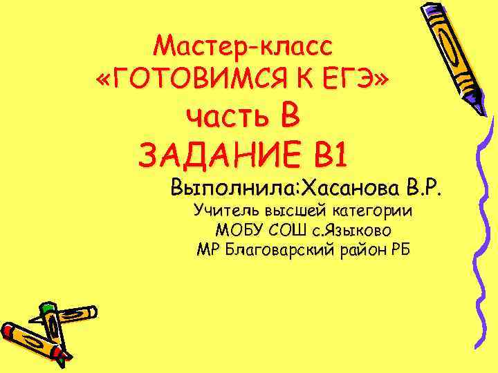   Мастер-класс «ГОТОВИМСЯ К ЕГЭ» часть В  ЗАДАНИЕ В 1 Выполнила: Хасанова