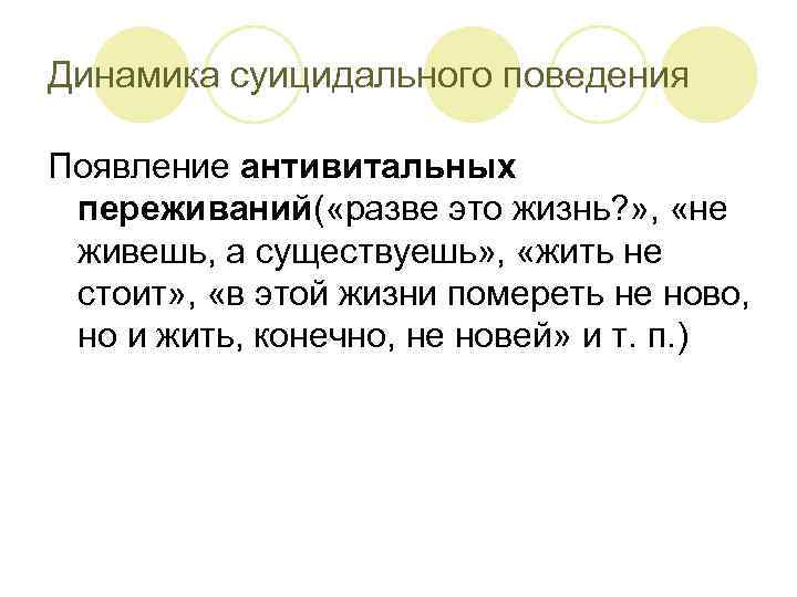 Динамика суицидального поведения Появление антивитальных переживаний( «разве это жизнь? » ,  «не живешь,