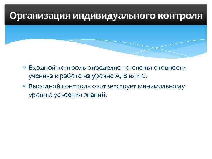 Организация индивидуального контроля  Входной контроль определяет степень готовности ученика к работе на уровне