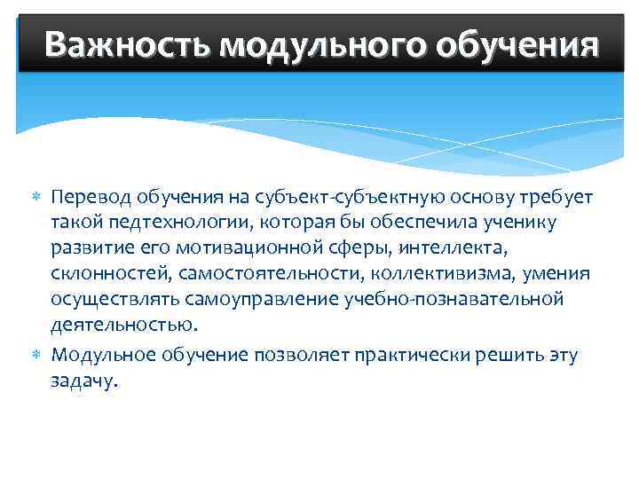  Важность модульного обучения Перевод обучения на субъект-субъектную основу требует  такой педтехнологии, которая