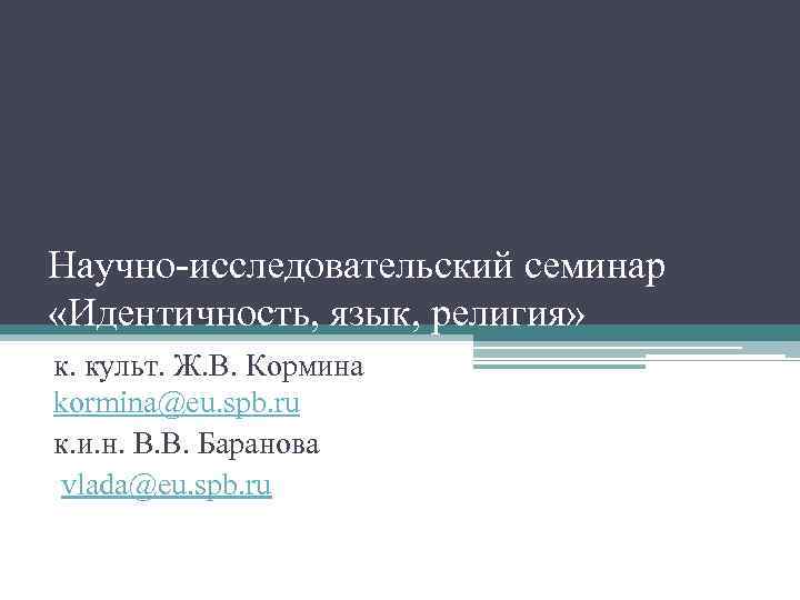 Научно-исследовательский семинар «Идентичность, язык, религия» к. культ. Ж. В. Кормина kormina@eu. spb. ru к.