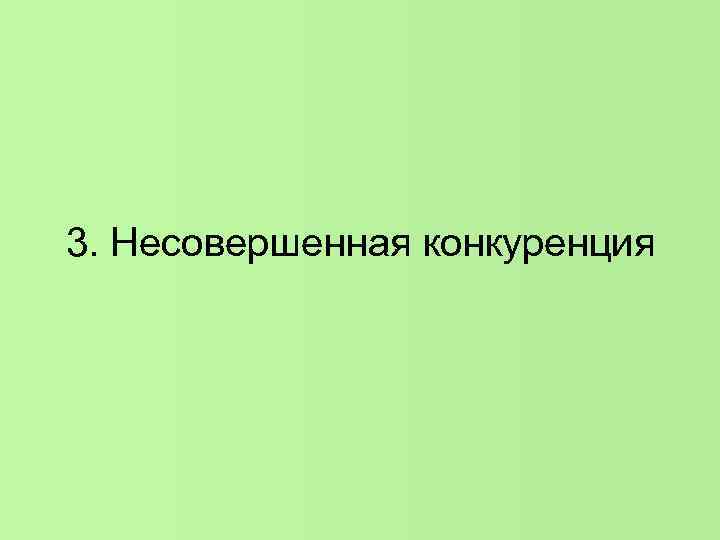 3. Несовершенная конкуренция 3. Несовершенная конкуренция