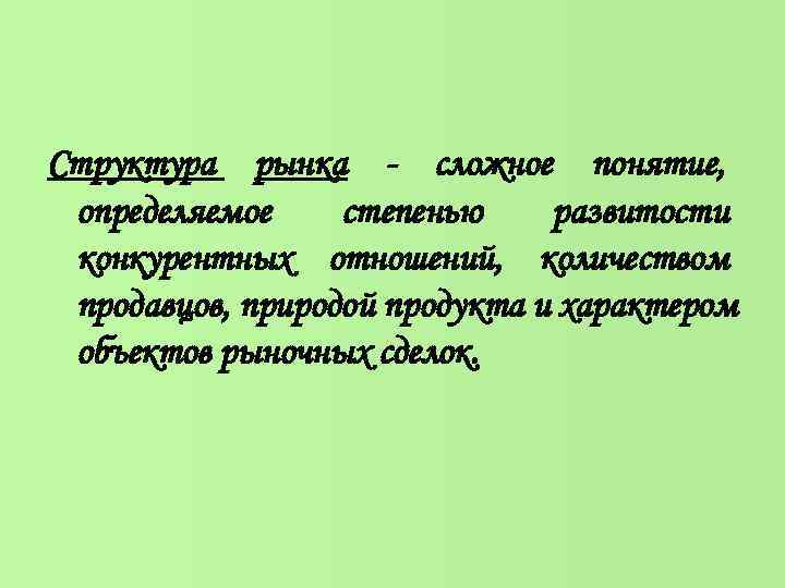 Структура рынка - сложное понятие, определяемое степенью развитости конкурентных отношений, количеством продавцов, природой Структура рынка - сложное понятие, определяемое степенью развитости конкурентных отношений, количеством продавцов, природой