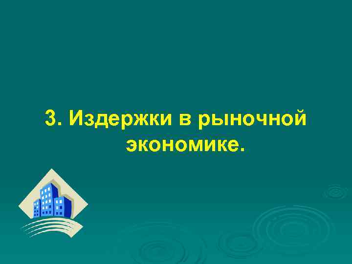 3. Издержки в рыночной экономике. 3. Издержки в рыночной экономике.