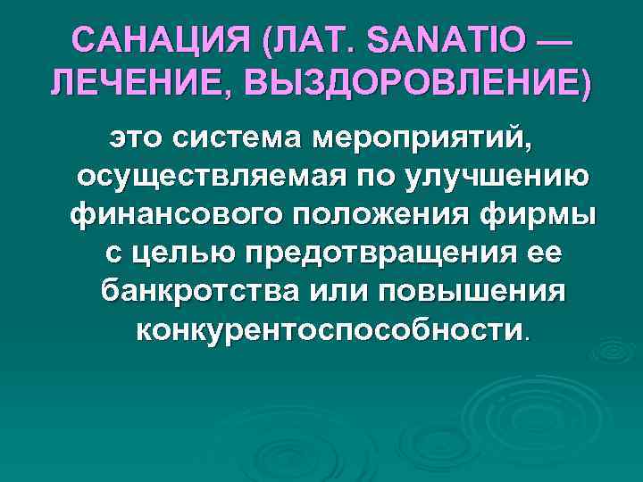 САНАЦИЯ (ЛАТ. SANATIO — ЛЕЧЕНИЕ, ВЫЗДОРОВЛЕНИЕ) это система мероприятий, осуществляемая по улучшению САНАЦИЯ (ЛАТ. SANATIO — ЛЕЧЕНИЕ, ВЫЗДОРОВЛЕНИЕ) это система мероприятий, осуществляемая по улучшению