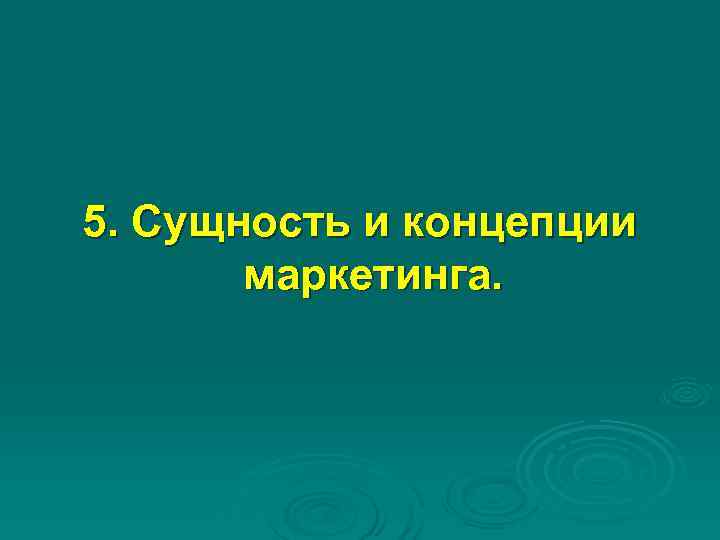 5. Сущность и концепции маркетинга. 5. Сущность и концепции маркетинга.