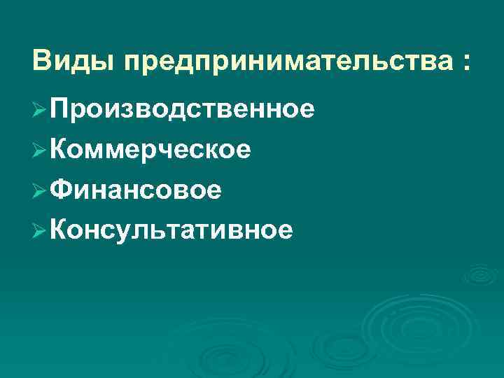 Виды предпринимательства : Ø Производственное Ø Коммерческое Ø Финансовое Ø Консультативное Виды предпринимательства : Ø Производственное Ø Коммерческое Ø Финансовое Ø Консультативное