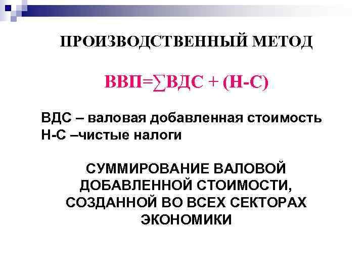  ПРОИЗВОДСТВЕННЫЙ МЕТОД   ВВП=∑ВДС + (Н-С) ВДС – валовая добавленная стоимость Н-С