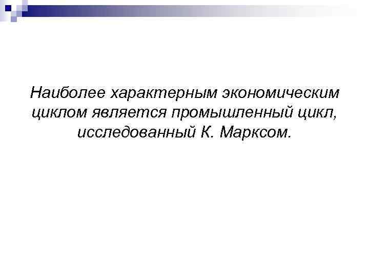 Наиболее характерным экономическим циклом является промышленный цикл,  исследованный К. Марксом. 