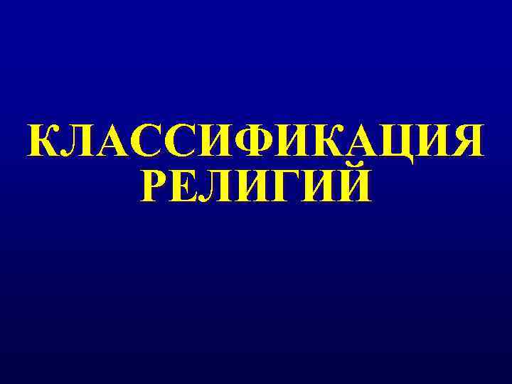 КЛАССИФИКАЦИЯ  РЕЛИГИЙ 
