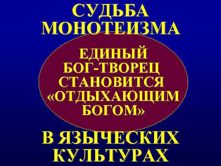 СУДЬБА МОНОТЕИЗМА ЕДИНЫЙ  БОГ-ТВОРЕЦ СТАНОВИТСЯ «ОТДЫХАЮЩИМ БОГОМ» В ЯЗЫЧЕСКИХ КУЛЬТУРАХ 