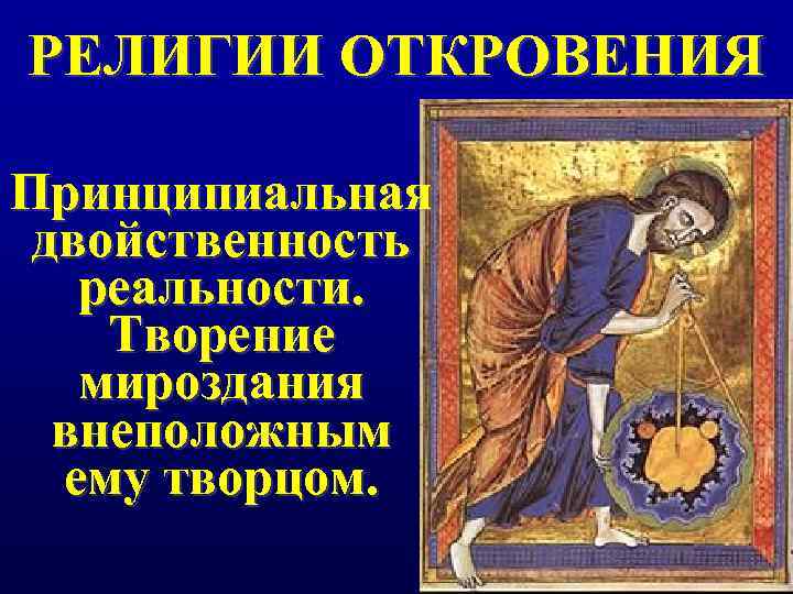 РЕЛИГИИ ОТКРОВЕНИЯ Принципиальная двойственность  реальности. Творение  мироздания  внеположным  ему творцом.